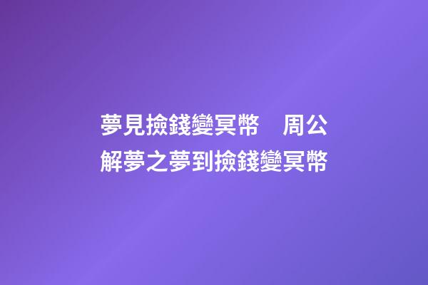 夢見撿錢變冥幣　周公解夢之夢到撿錢變冥幣